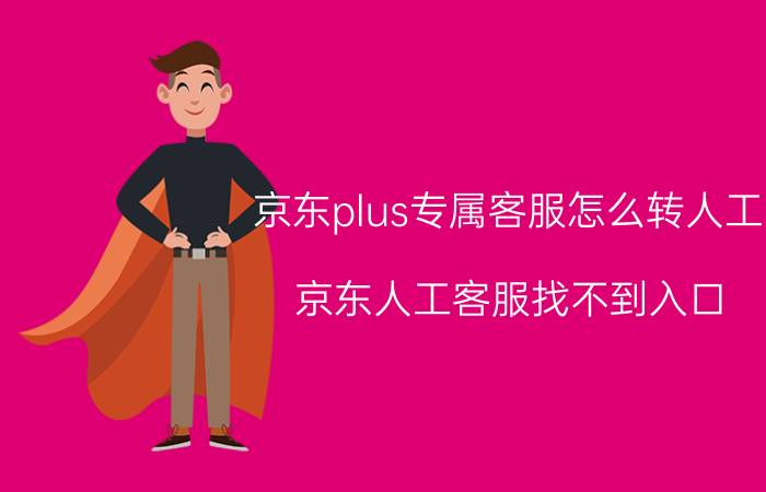 京东plus专属客服怎么转人工 京东人工客服找不到入口？